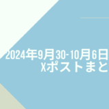 2024年9月30日-10月6日のXポストまとめ