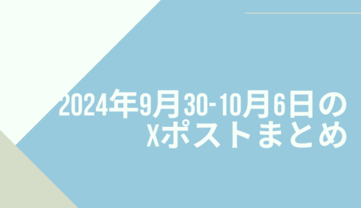 2024年9月30日-10月6日のXポストまとめ