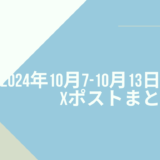 2024年10月7日-10月13日のXポストまとめ